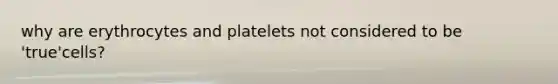 why are erythrocytes and platelets not considered to be 'true'cells?