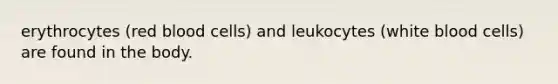 erythrocytes (red blood cells) and leukocytes (white blood cells) are found in the body.