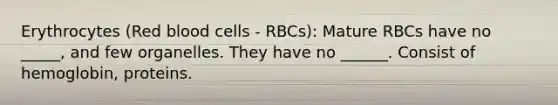 Erythrocytes (Red blood cells - RBCs): Mature RBCs have no _____, and few organelles. They have no ______. Consist of hemoglobin, proteins.