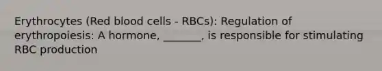 Erythrocytes (Red blood cells - RBCs): Regulation of erythropoiesis: A hormone, _______, is responsible for stimulating RBC production