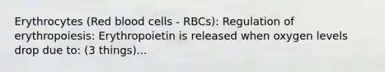 Erythrocytes (Red blood cells - RBCs): Regulation of erythropoiesis: Erythropoietin is released when oxygen levels drop due to: (3 things)...