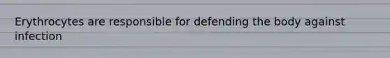 Erythrocytes are responsible for defending the body against infection