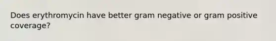 Does erythromycin have better gram negative or gram positive coverage?