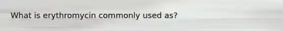 What is erythromycin commonly used as?