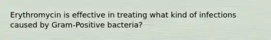 Erythromycin is effective in treating what kind of infections caused by Gram-Positive bacteria?