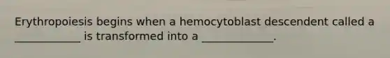 Erythropoiesis begins when a hemocytoblast descendent called a ____________ is transformed into a _____________.