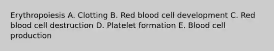 Erythropoiesis A. Clotting B. Red blood cell development C. Red blood cell destruction D. Platelet formation E. Blood cell production