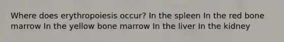 Where does erythropoiesis occur? In the spleen In the red bone marrow In the yellow bone marrow In the liver In the kidney