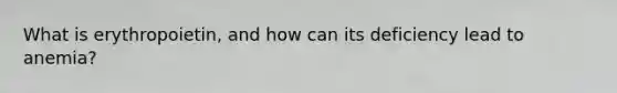 What is erythropoietin, and how can its deficiency lead to anemia?