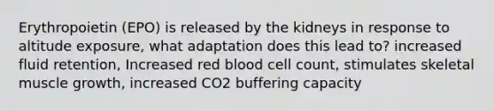 Erythropoietin (EPO) is released by the kidneys in response to altitude exposure, what adaptation does this lead to? increased fluid retention, Increased red blood cell count, stimulates skeletal muscle growth, increased CO2 buffering capacity