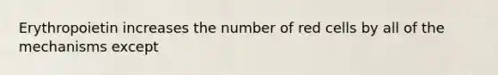 Erythropoietin increases the number of red cells by all of the mechanisms except
