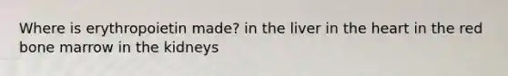 Where is erythropoietin made? in the liver in the heart in the red bone marrow in the kidneys