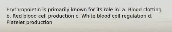 Erythropoietin is primarily known for its role in: a. Blood clotting b. Red blood cell production c. White blood cell regulation d. Platelet production