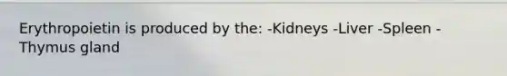 Erythropoietin is produced by the: -Kidneys -Liver -Spleen -Thymus gland