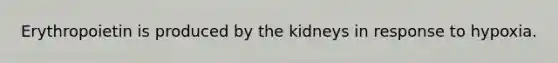 Erythropoietin is produced by the kidneys in response to hypoxia.