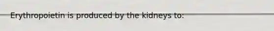 Erythropoietin is produced by the kidneys to: