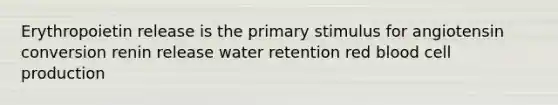 Erythropoietin release is the primary stimulus for angiotensin conversion renin release water retention red blood cell production