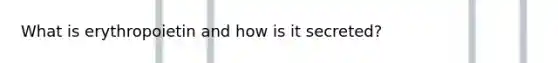 What is erythropoietin and how is it secreted?
