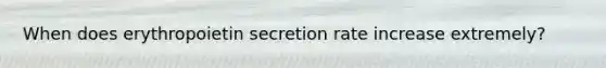 When does erythropoietin secretion rate increase extremely?