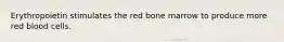 Erythropoietin stimulates the red bone marrow to produce more red blood cells.