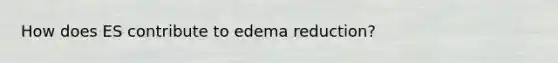 How does ES contribute to edema reduction?