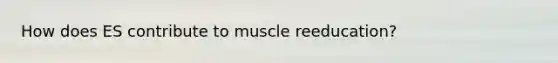 How does ES contribute to muscle reeducation?