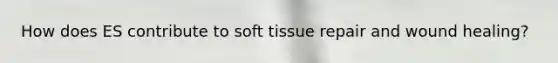 How does ES contribute to soft tissue repair and wound healing?