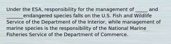 Under the ESA, responsibility for the management of _____ and _______endangered species falls on the U.S. Fish and Wildlife Service of the Department of the Interior, while management of marine species is the responsibility of the National Marine Fisheries Service of the Department of Commerce.