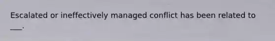 Escalated or ineffectively managed conflict has been related to ___.