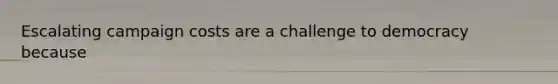 Escalating campaign costs are a challenge to democracy because