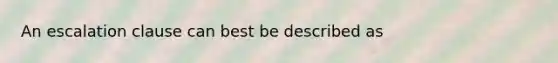 An escalation clause can best be described as