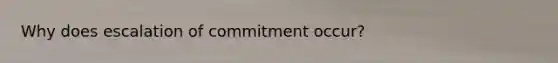 Why does escalation of commitment occur?