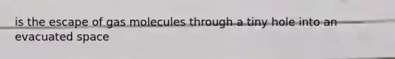 is the escape of gas molecules through a tiny hole into an evacuated space