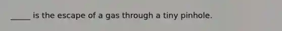 _____ is the escape of a gas through a tiny pinhole.