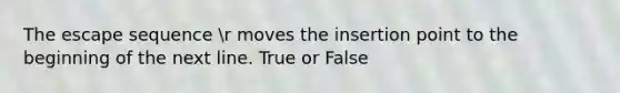 The escape sequence r moves the insertion point to the beginning of the next line. True or False