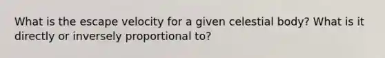 What is the escape velocity for a given celestial body? What is it directly or inversely proportional to?