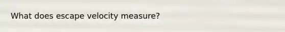 What does escape velocity measure?