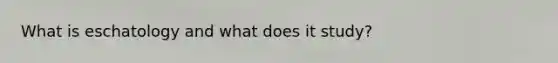 What is eschatology and what does it study?