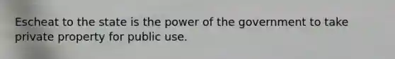 Escheat to the state is the power of the government to take private property for public use.