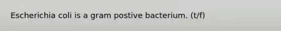 Escherichia coli is a gram postive bacterium. (t/f)