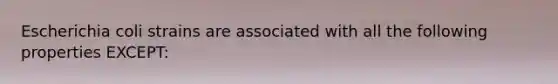 Escherichia coli strains are associated with all the following properties EXCEPT: