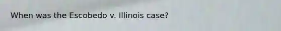 When was the Escobedo v. Illinois case?