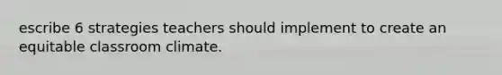 escribe 6 strategies teachers should implement to create an equitable classroom climate.
