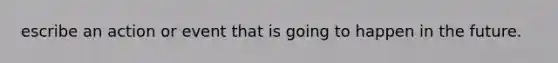 escribe an action or event that is going to happen in the future.