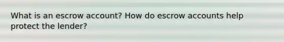 What is an escrow account? How do escrow accounts help protect the lender?