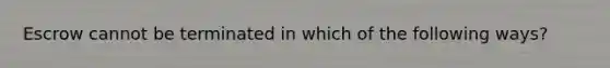 Escrow cannot be terminated in which of the following ways?