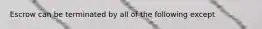 Escrow can be terminated by all of the following except