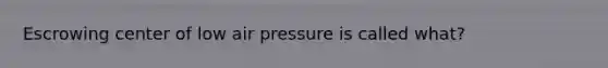 Escrowing center of low air pressure is called what?