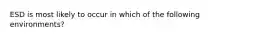 ESD is most likely to occur in which of the following environments?