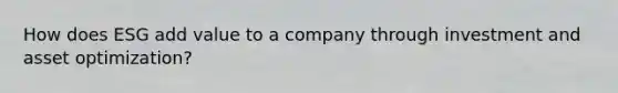 How does ESG add value to a company through investment and asset optimization?